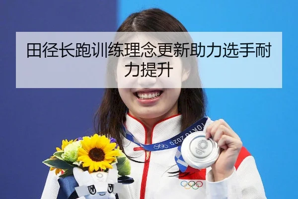 田径长跑训练理念更新助力选手耐力提升（VSPORTS）