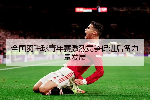 全国羽毛球青年赛激烈竞争促进后备力量发展（VSPORTS）